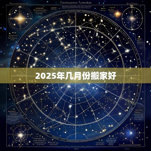 2025年几月份搬家好