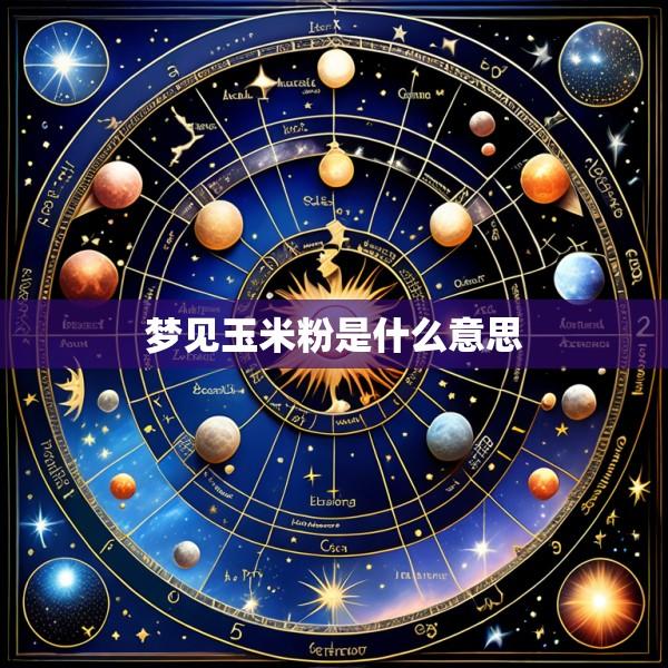 梦见玉米粉是什么意思