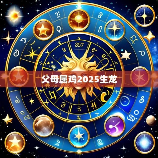 父母属鸡2025生龙