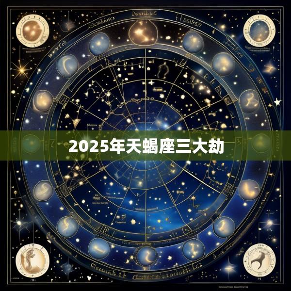 2025年天蝎座三大劫