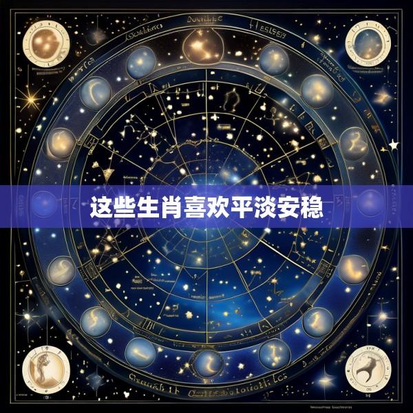 这些生肖喜欢平淡安稳