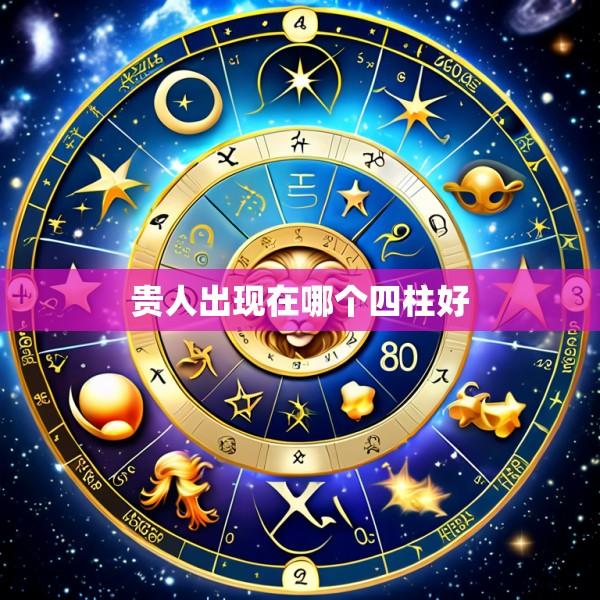 贵人出现在哪个四柱好