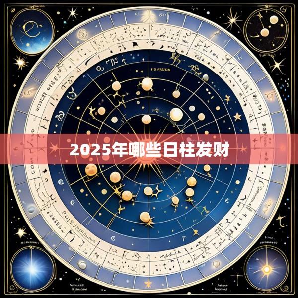 2025年哪些日柱发财