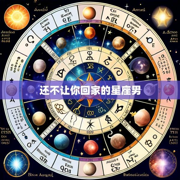 还不让你回家的星座男