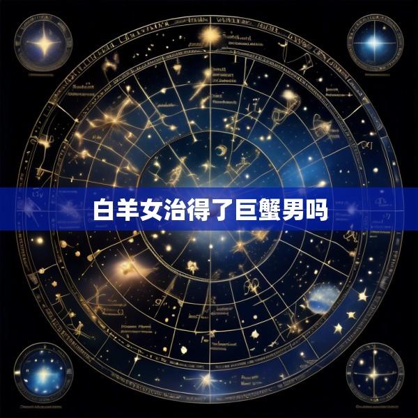白羊女治得了巨蟹男吗