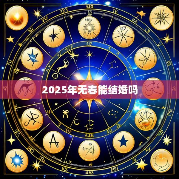 2025年无春能结婚吗