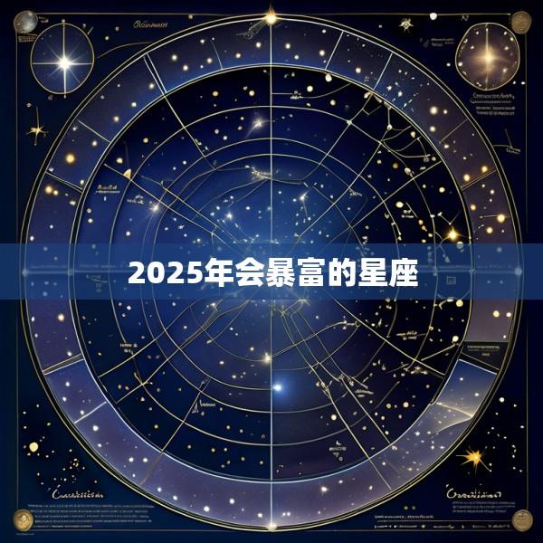 2025年会暴富的星座