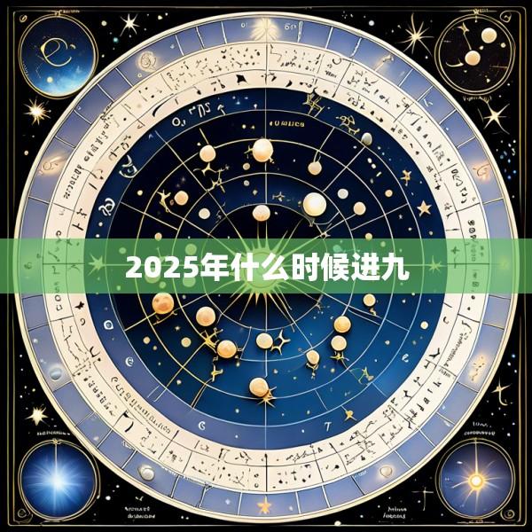2025年什么时候进九