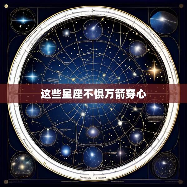 这些星座不惧万箭穿心