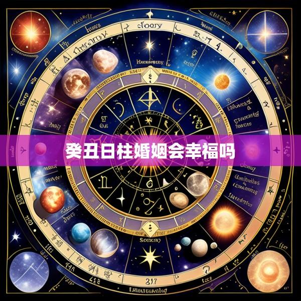 癸丑日柱婚姻会幸福吗