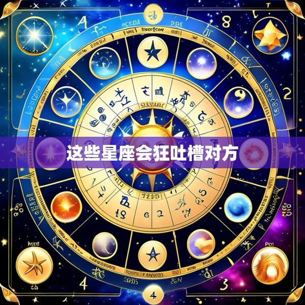 这些星座会狂吐槽对方