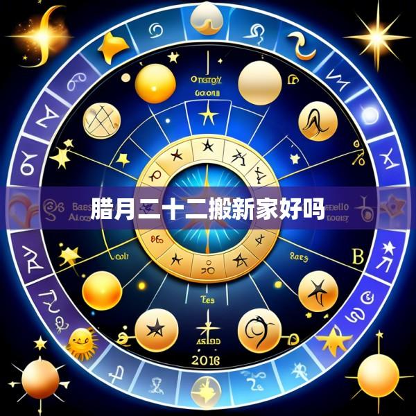 腊月二十二搬新家好吗