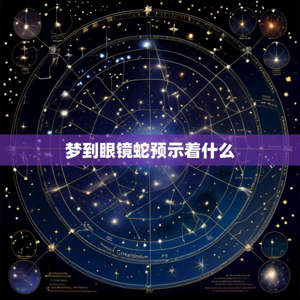 梦到眼镜蛇预示着什么