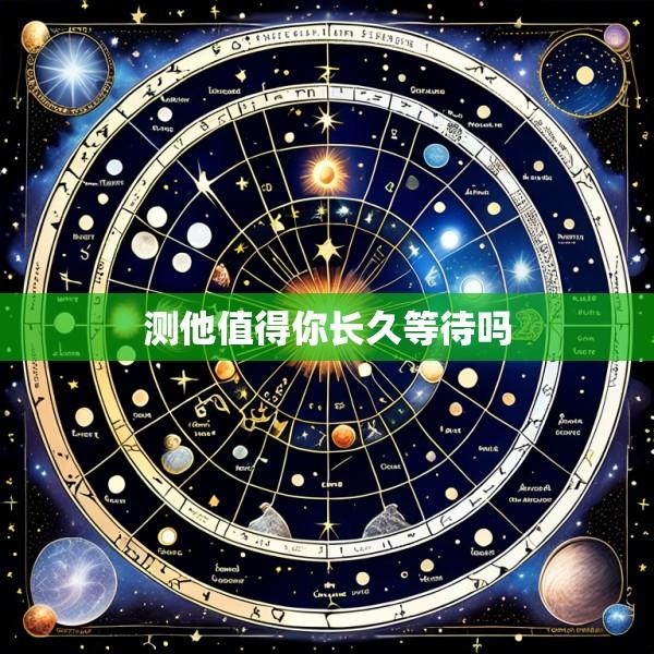 测他值得你长久等待吗