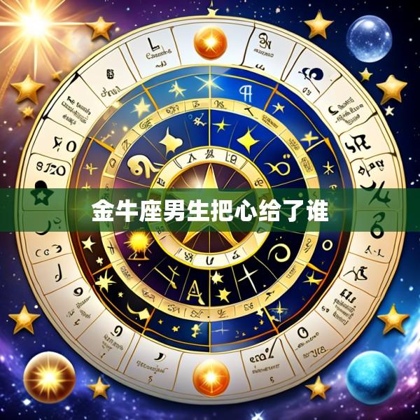 金牛座男生把心给了谁
