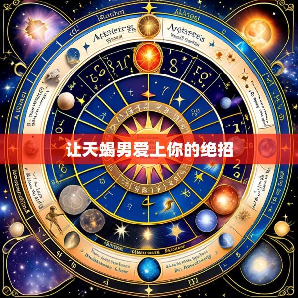 让天蝎男爱上你的绝招