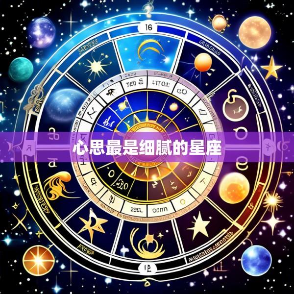 心思最是细腻的星座