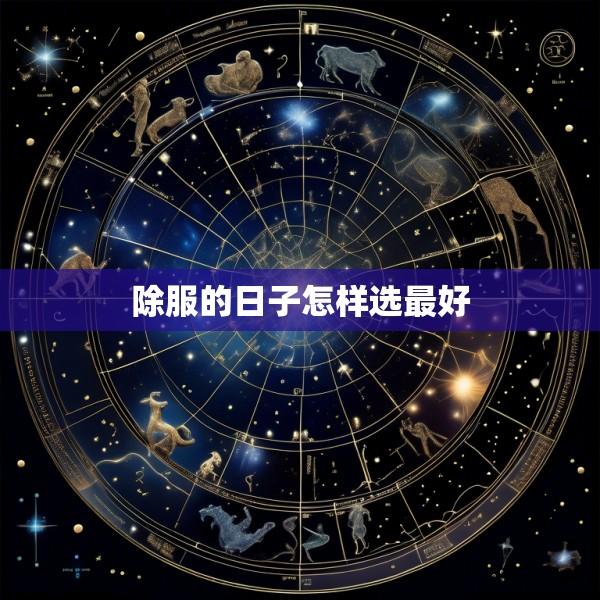除服的日子怎样选最好
