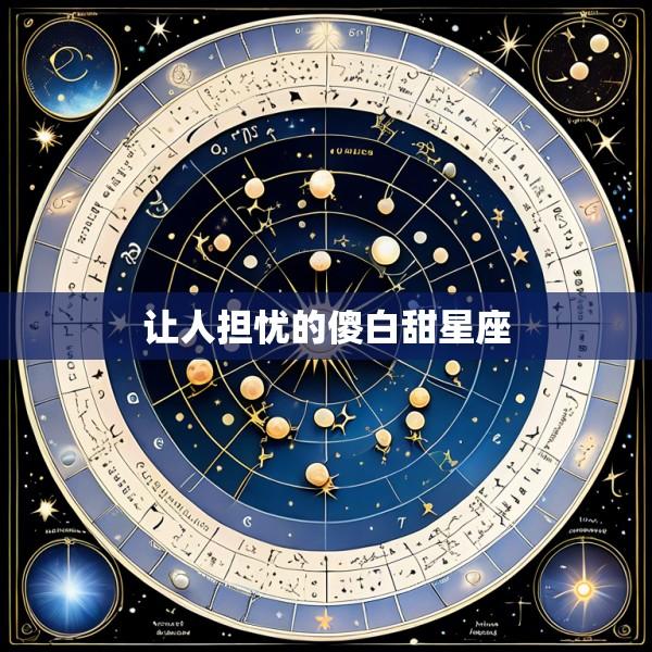 让人担忧的傻白甜星座