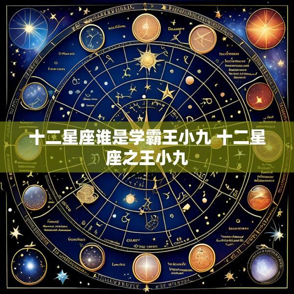 十二星座谁是学霸王小九 十二星座之王小九