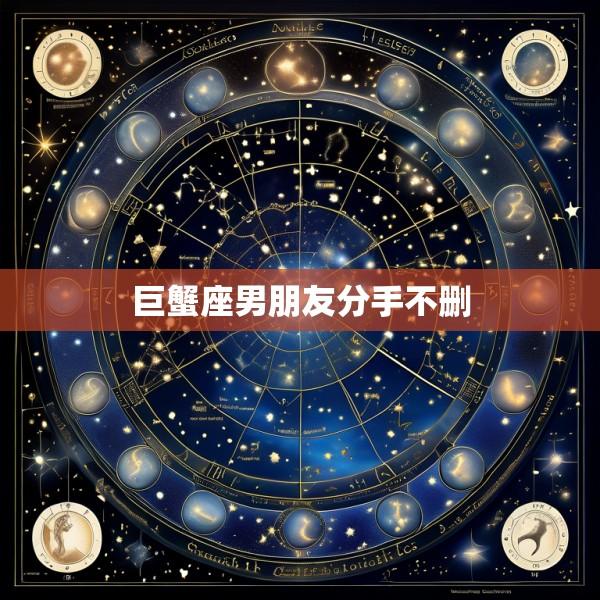 巨蟹座男朋友分手不删