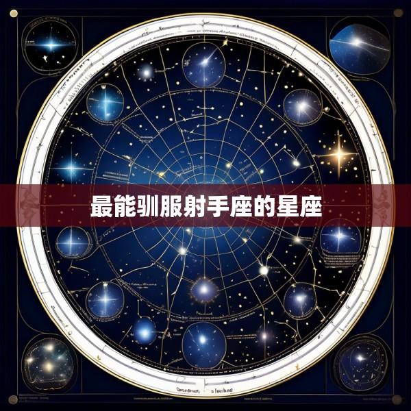 最能驯服射手座的星座