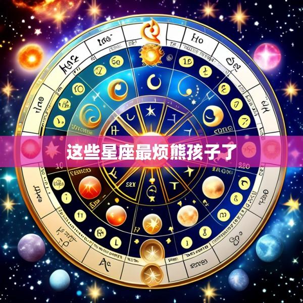 这些星座最烦熊孩子了