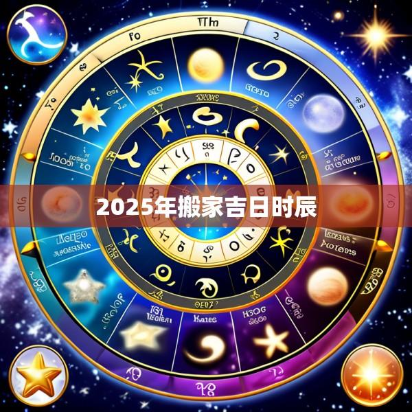 2025年搬家吉日时辰