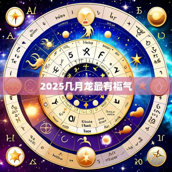 2025几月龙最有福气