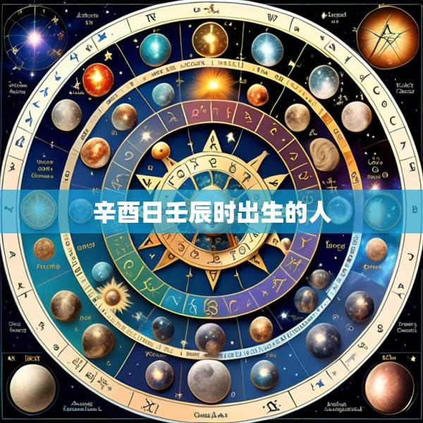 辛酉日壬辰时出生的人