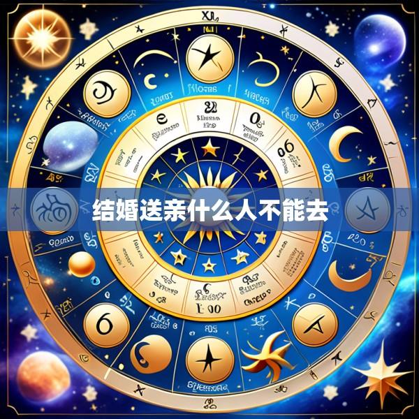 结婚送亲什么人不能去
