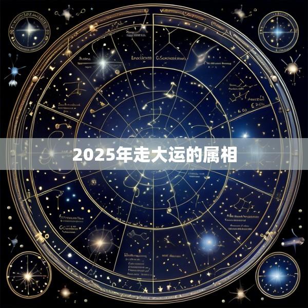 2025年走大运的属相