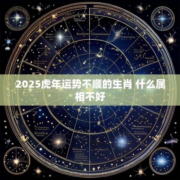 2025虎年运势不顺的生肖 什么属相不好