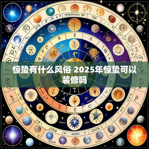 惊蛰有什么风俗 2025年惊蛰可以装修吗