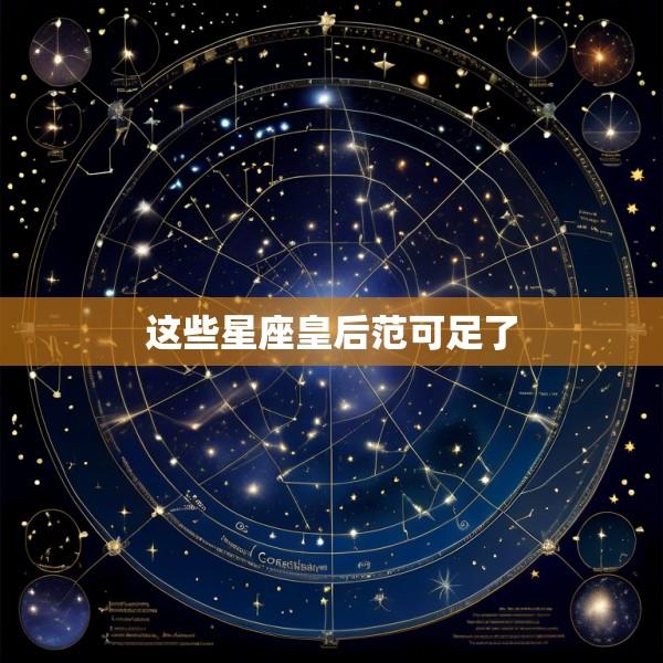 这些星座皇后范可足了