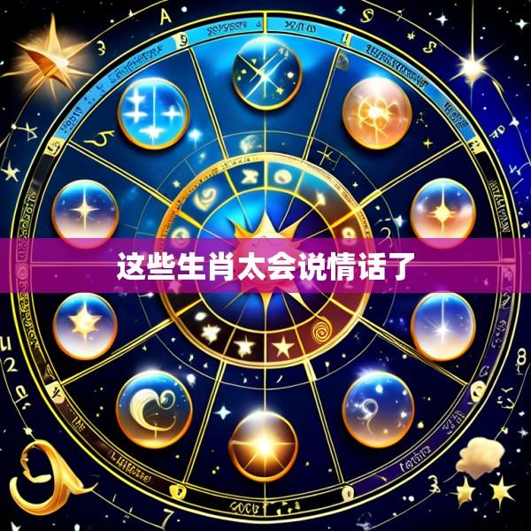 这些生肖太会说情话了