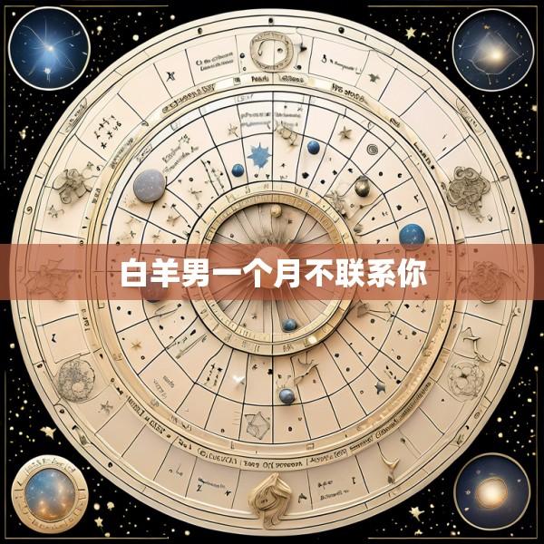 白羊男一个月不联系你
