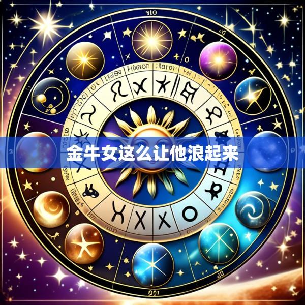 金牛女这么让他浪起来