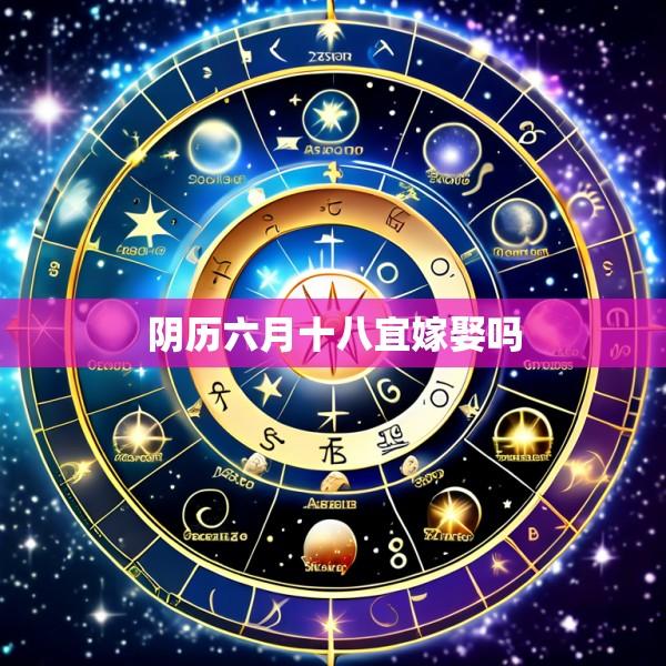 阴历六月十八宜嫁娶吗