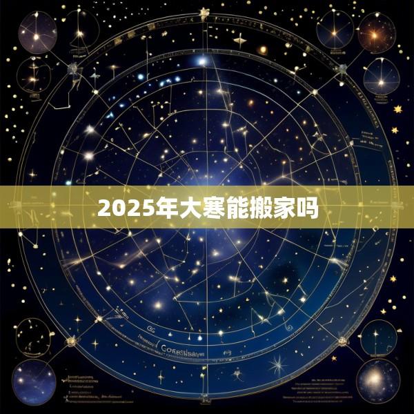 2025年大寒能搬家吗
