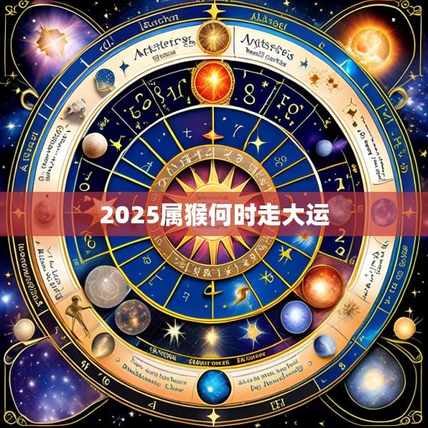 2025属猴何时走大运