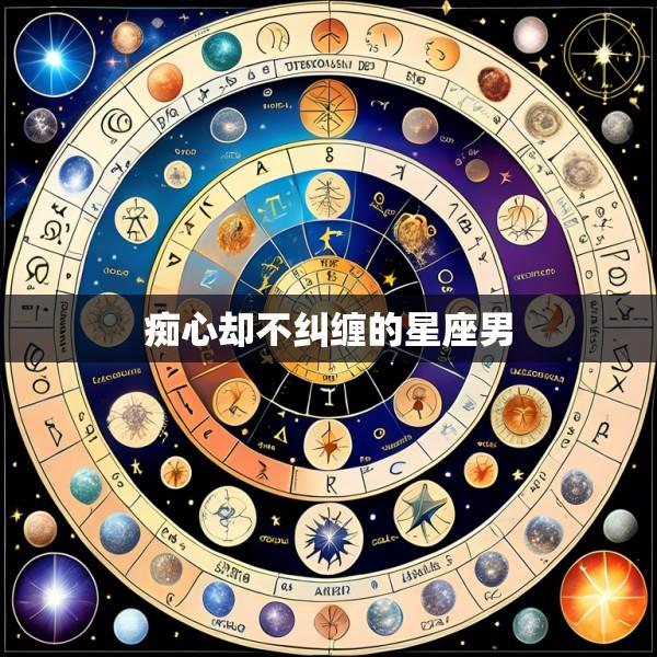 痴心却不纠缠的星座男