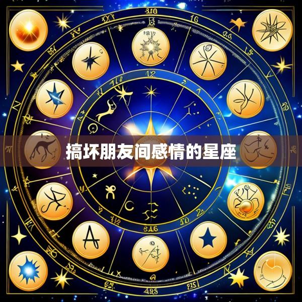 搞坏朋友间感情的星座