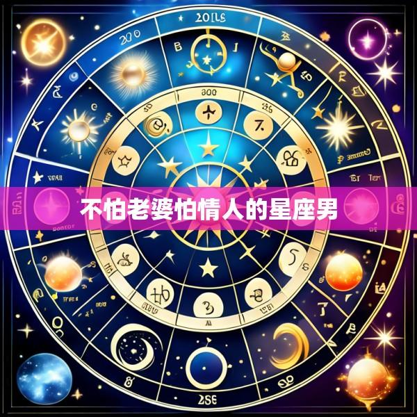 不怕老婆怕情人的星座男