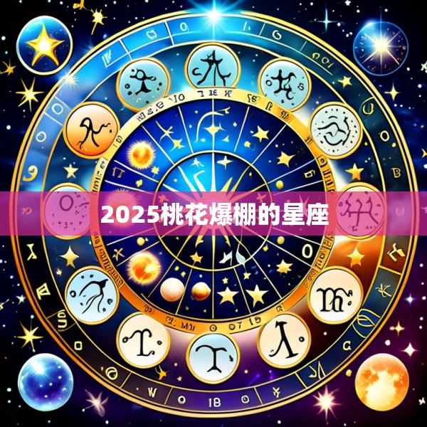 2025桃花爆棚的星座