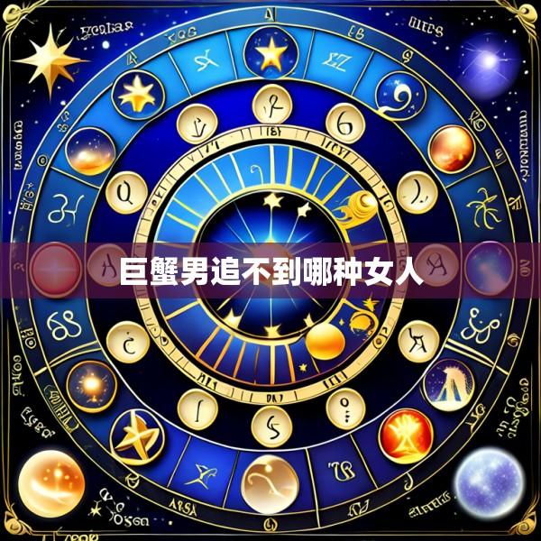 巨蟹男追不到哪种女人