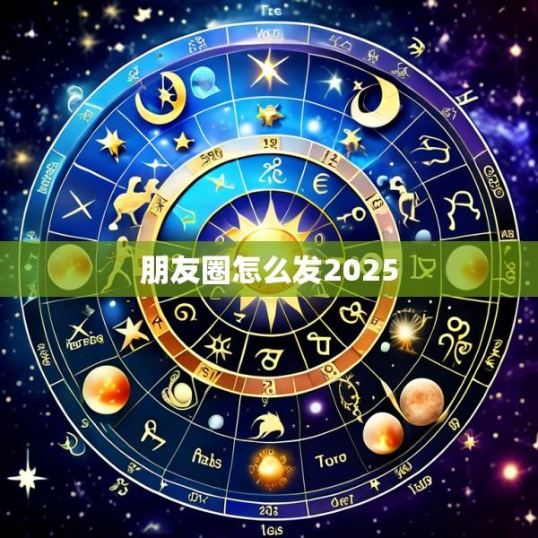 朋友圈怎么发2025