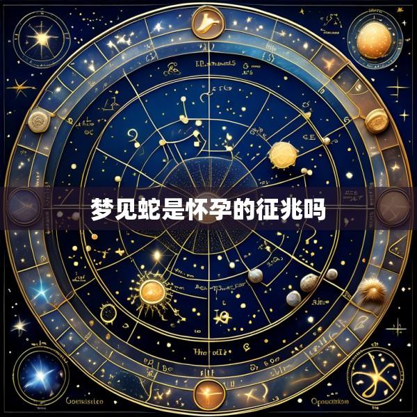 梦见蛇是怀孕的征兆吗