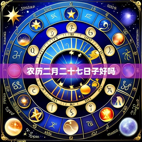 农历二月二十七日子好吗