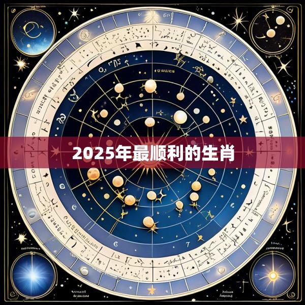 2025年最顺利的生肖